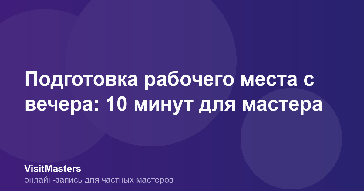 Подготовка рабочего места с вечера: 10 минут для мастера