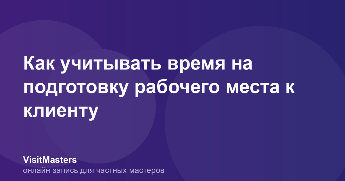 Как учитывать время на подготовку рабочего места к клиенту