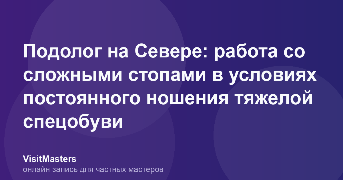Подолог на Севере: работа со сложными стопами в условиях постоянного ношения тяжелой спецобуви