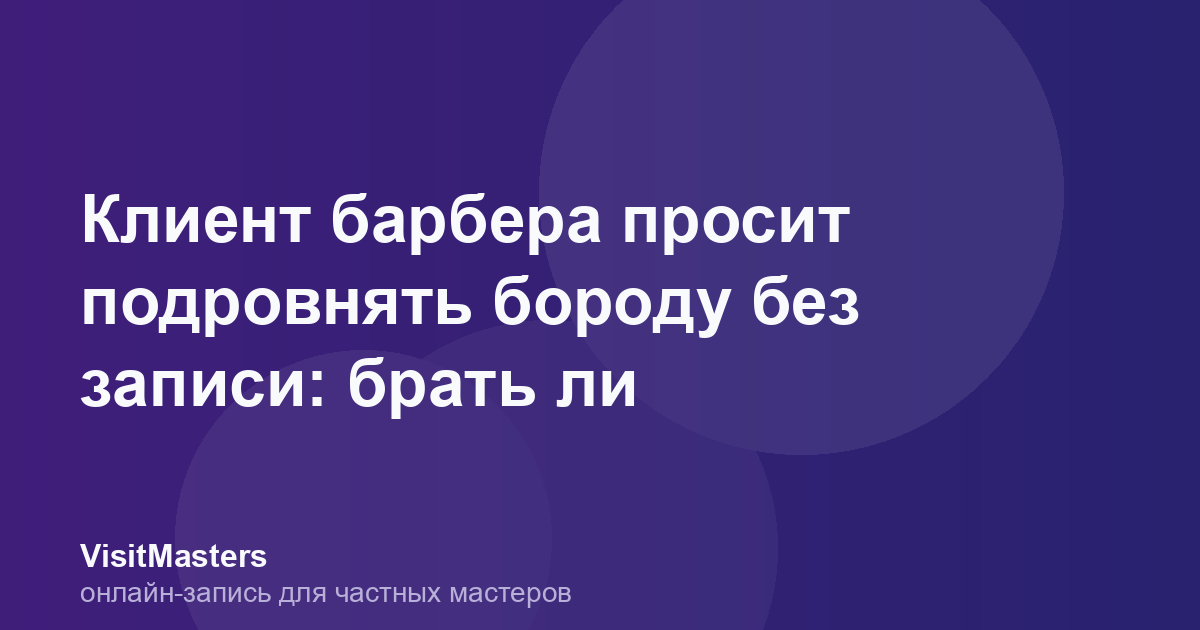 Клиент барбера просит подровнять бороду без записи: брать ли