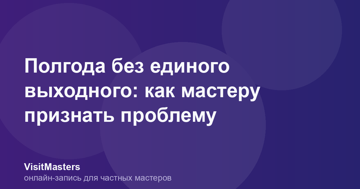 Полгода без единого выходного: как мастеру признать проблему