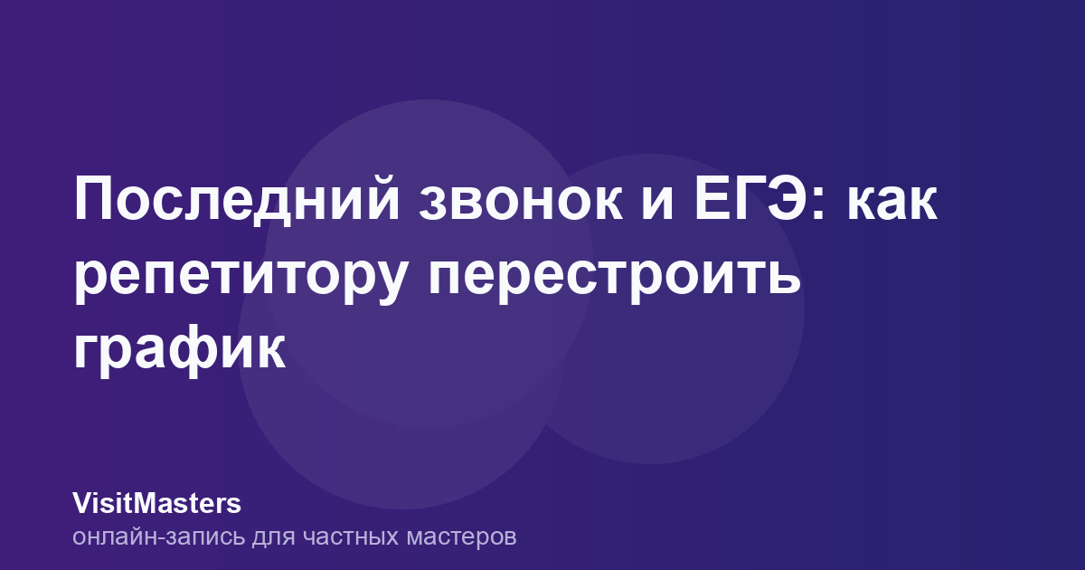 Последний звонок и ЕГЭ: как репетитору перестроить график