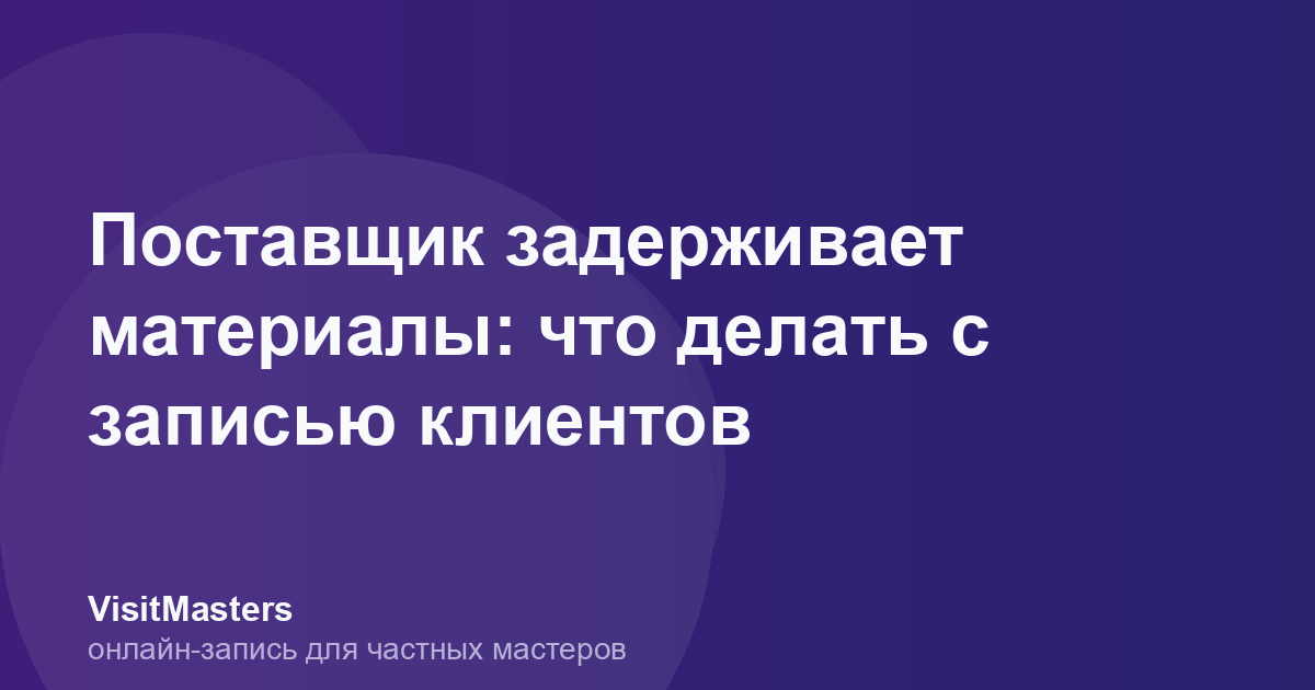 Поставщик задерживает материалы: что делать с записью клиентов