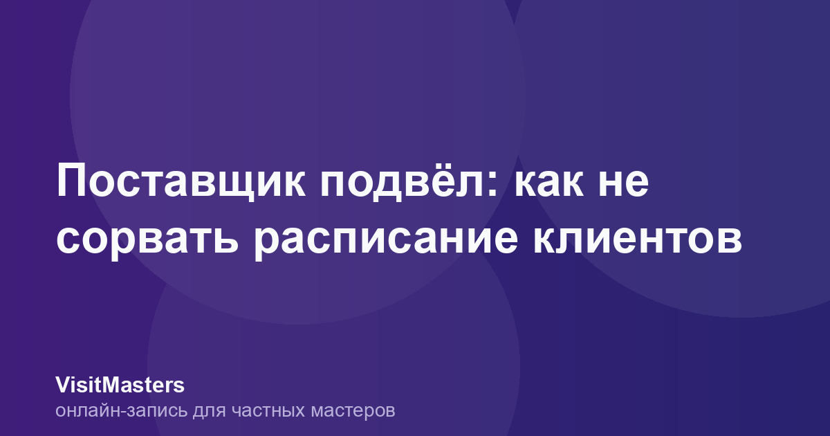 Поставщик подвёл: как не сорвать расписание клиентов