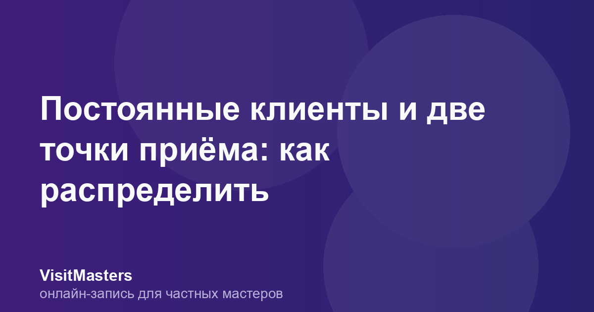 Постоянные клиенты и две точки приёма: как распределить