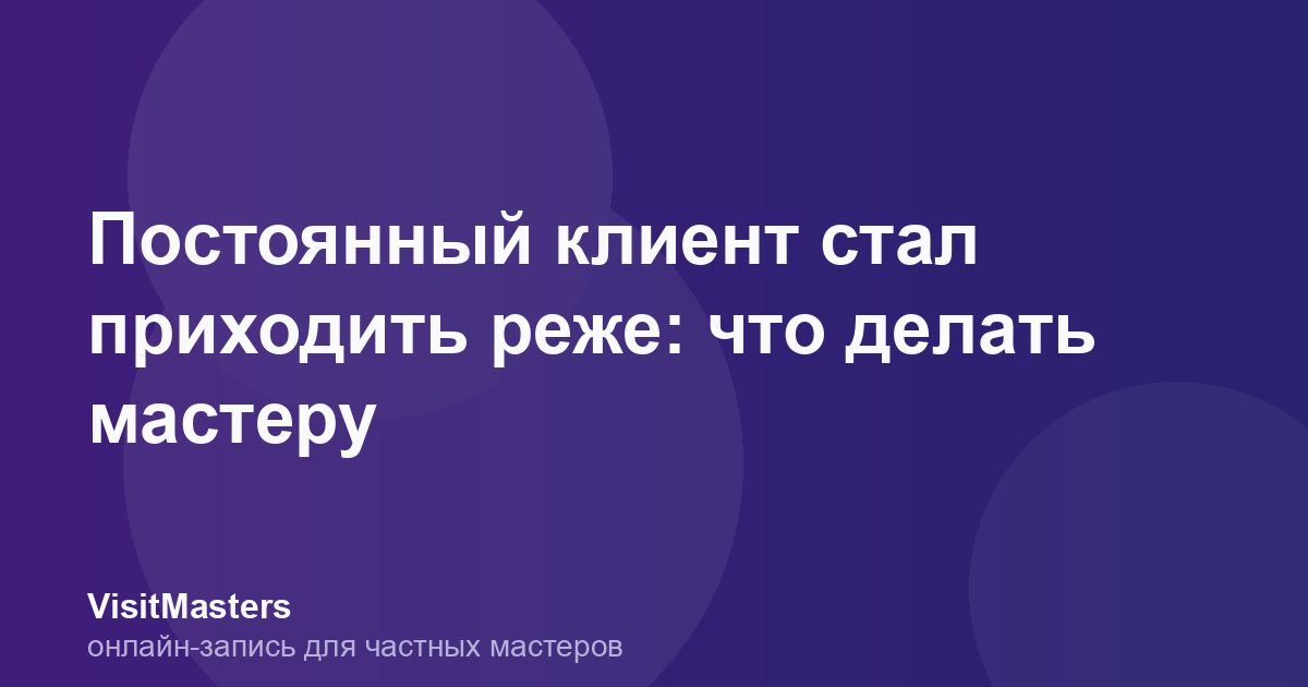 Постоянный клиент стал приходить реже: что делать мастеру