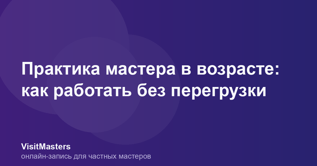 Практика мастера в возрасте: как работать без перегрузки