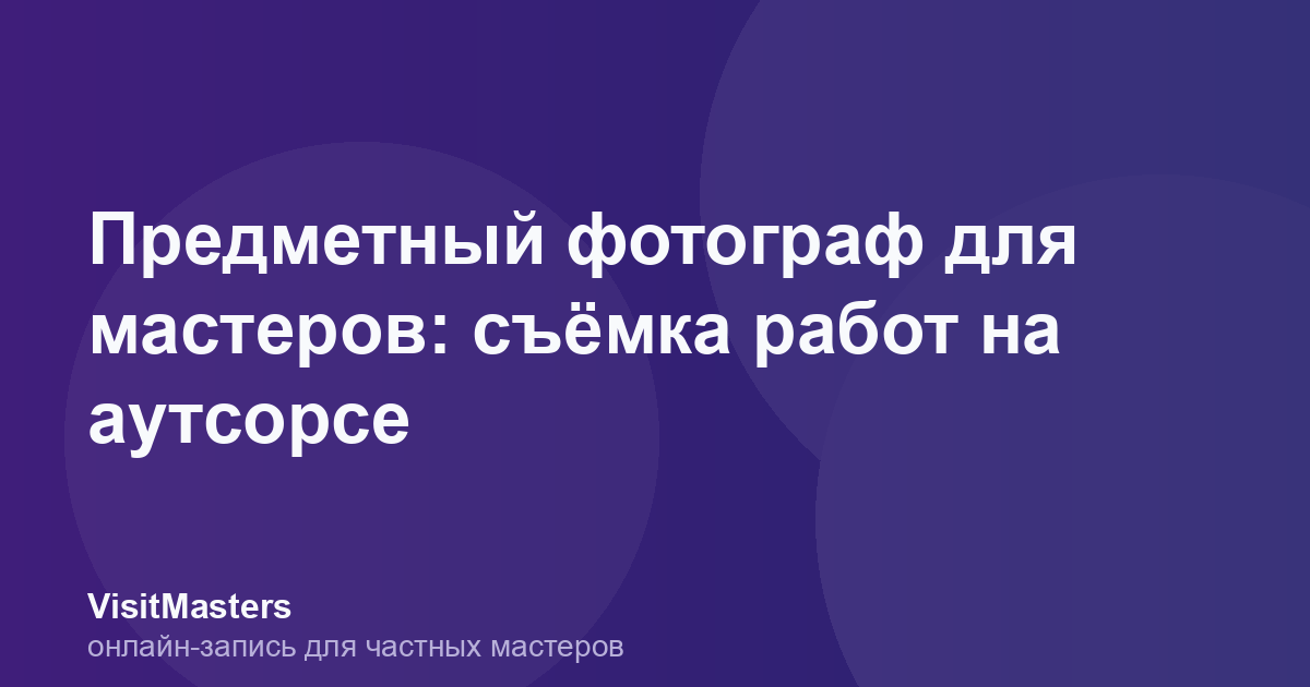 Предметный фотограф для мастеров: съёмка работ на аутсорсе