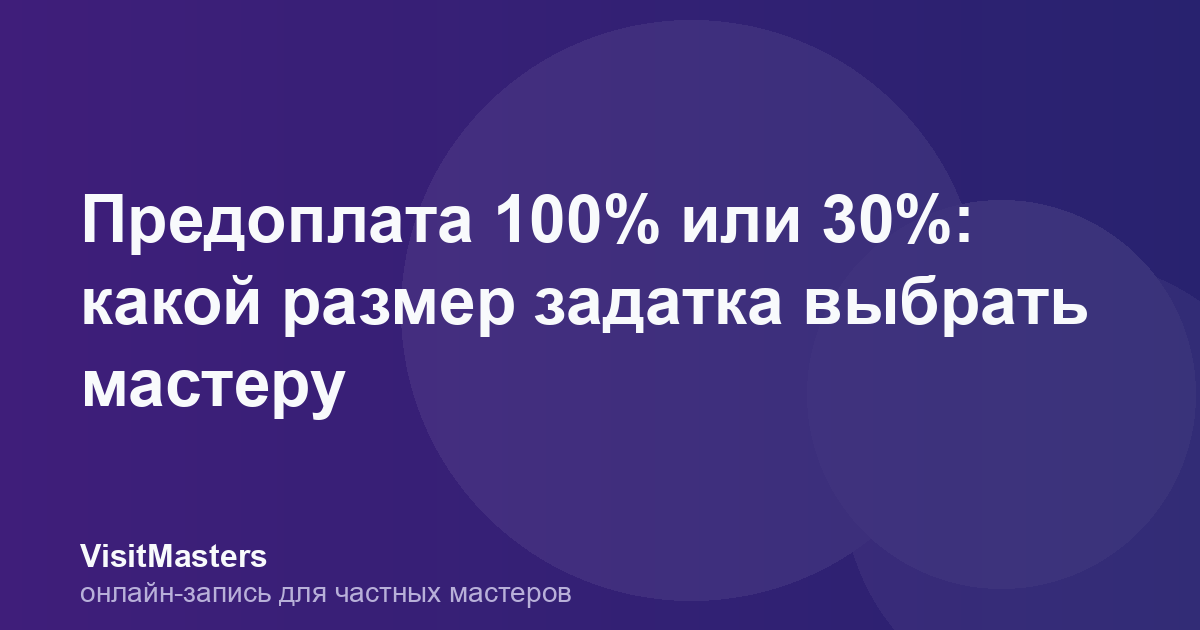 Предоплата 100% или 30%: какой размер задатка выбрать мастеру
