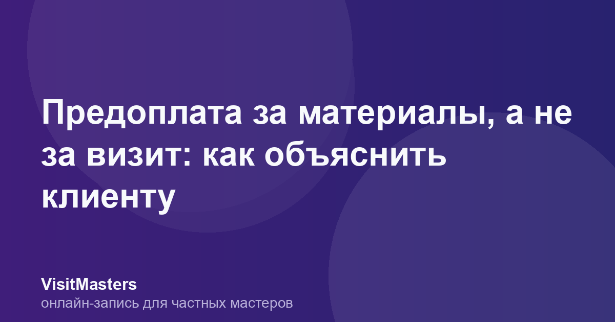 Предоплата за материалы, а не за визит: как объяснить клиенту