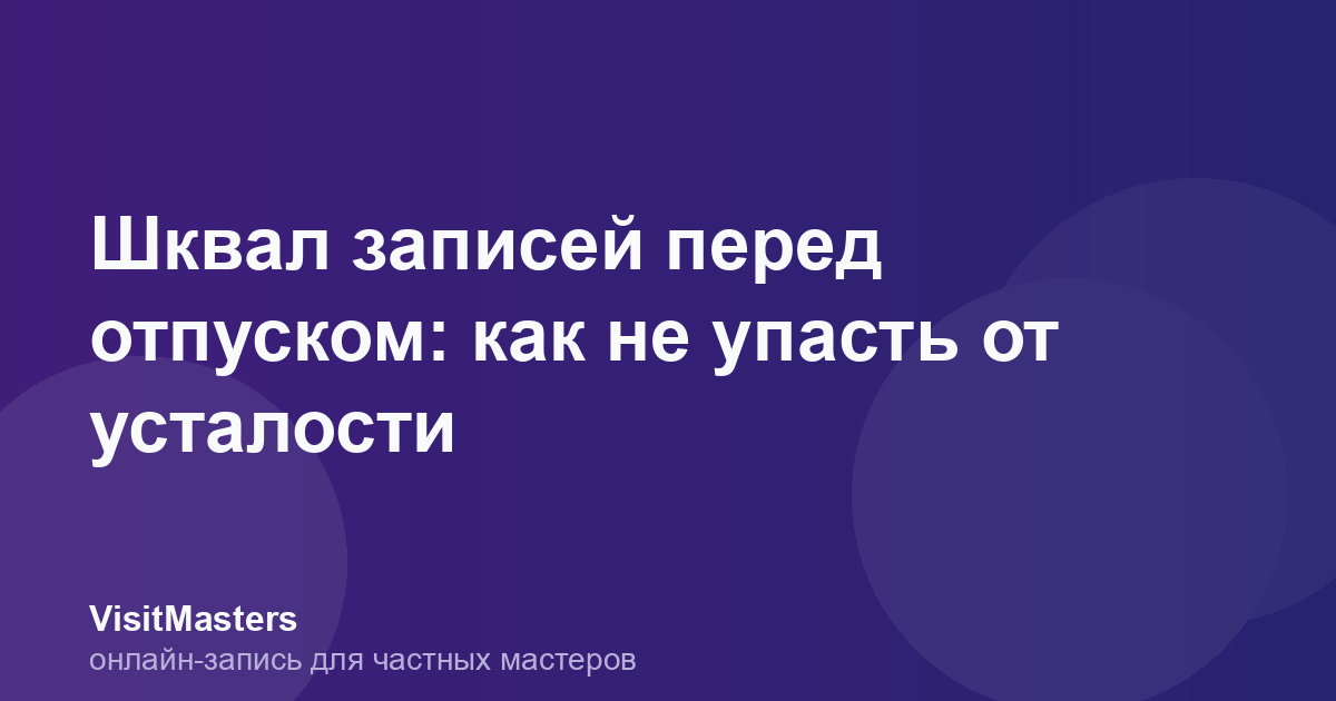 Шквал записей перед отпуском: как не упасть от усталости