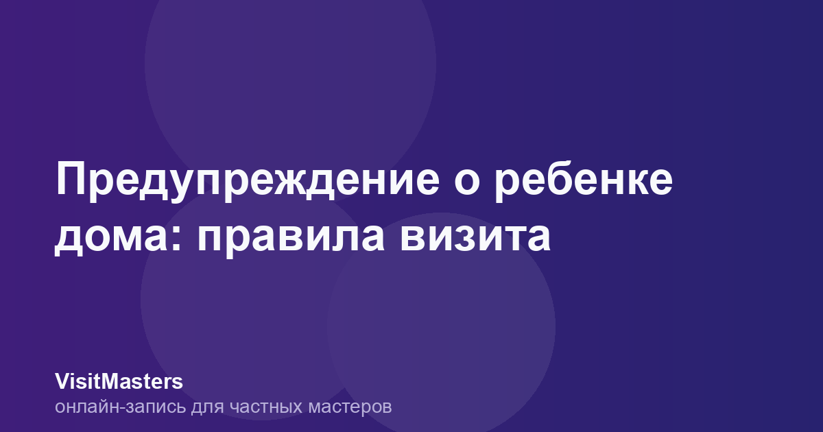 Предупреждение о ребенке дома: правила визита