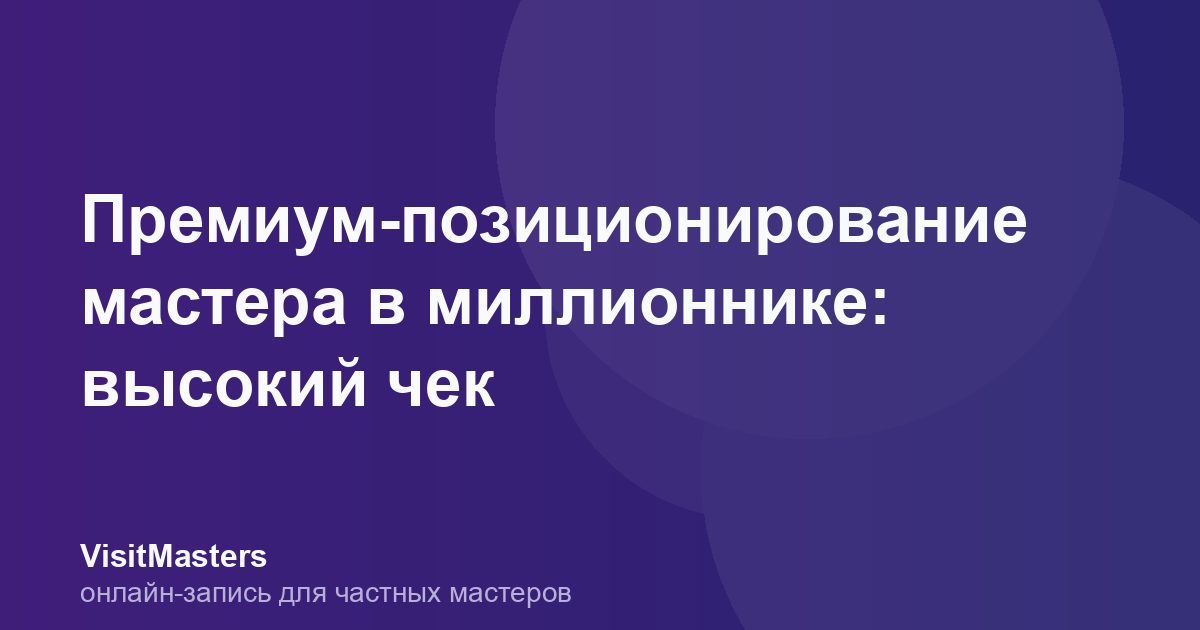 Премиум-позиционирование мастера в миллионнике: высокий чек
