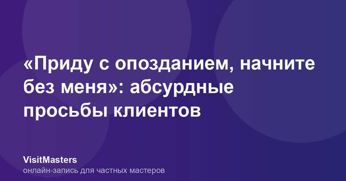 «Приду с опозданием, начните без меня»: абсурдные просьбы клиентов