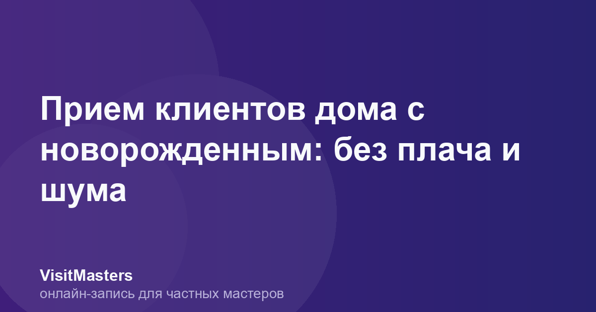 Прием клиентов дома с новорожденным: без плача и шума