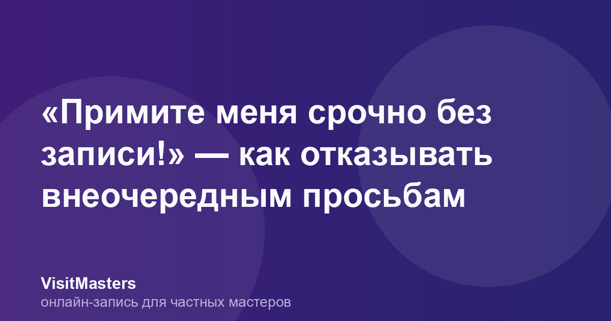 «Примите меня срочно без записи!» — как отказывать внеочередным просьбам