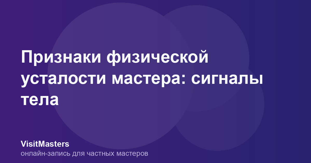 Признаки физической усталости мастера: сигналы тела