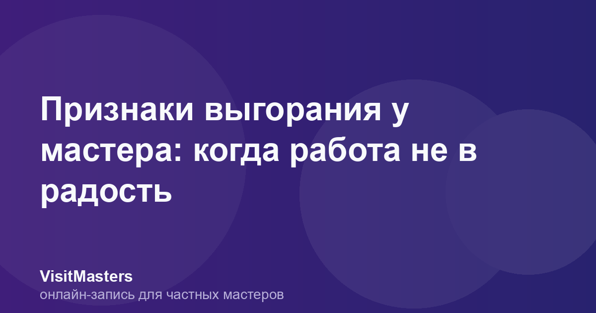 Признаки выгорания у мастера: когда работа не в радость