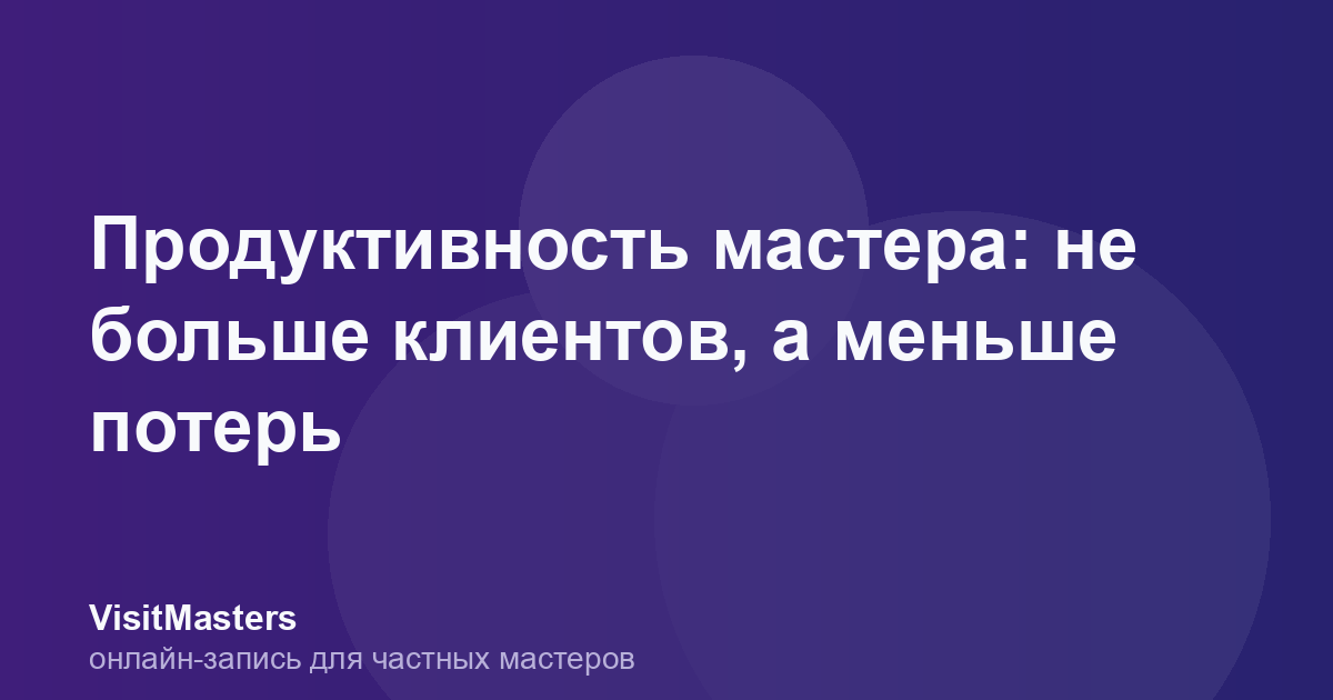 Продуктивность мастера: не больше клиентов, а меньше потерь