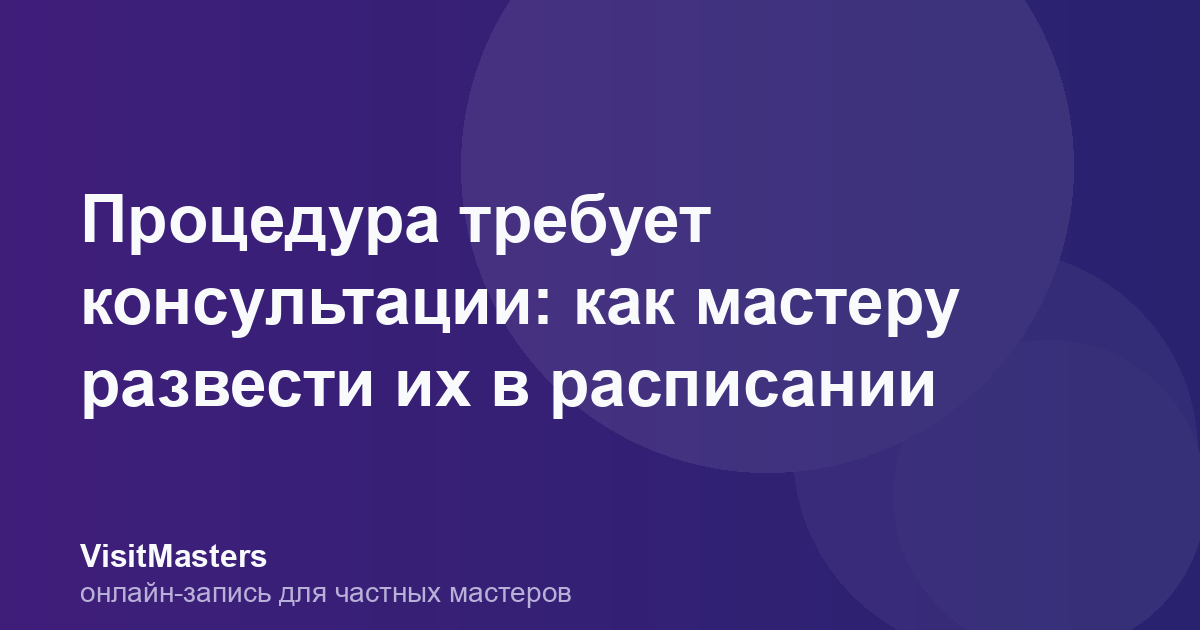Процедура требует консультации: как мастеру развести их в расписании