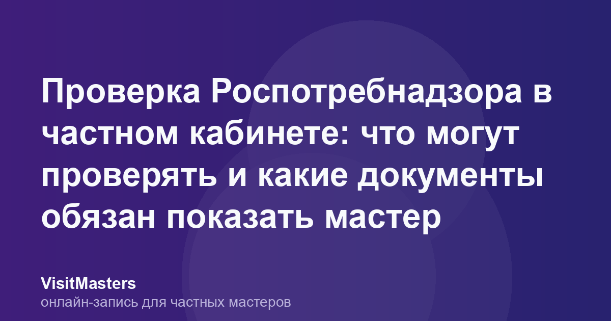 Проверка Роспотребнадзора в частном кабинете: что могут проверять и какие документы обязан показать мастер