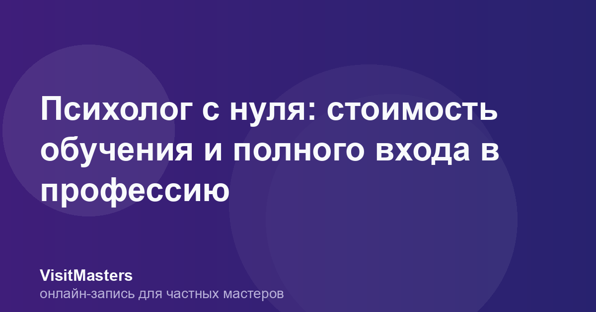Психолог с нуля: стоимость обучения и полного входа в профессию