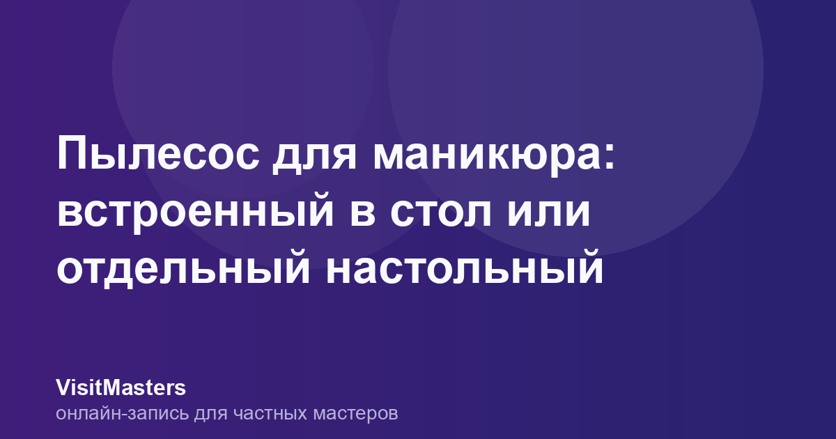 Пылесос для маникюра: встроенный в стол или отдельный настольный