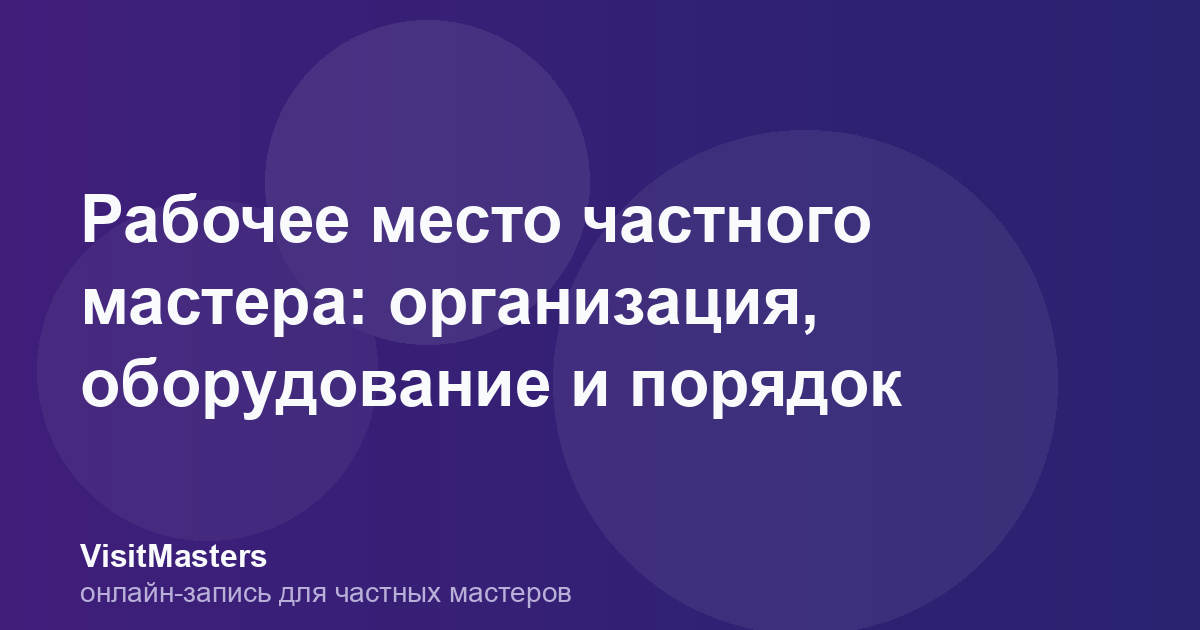 Рабочее место частного мастера: организация, оборудование и порядок