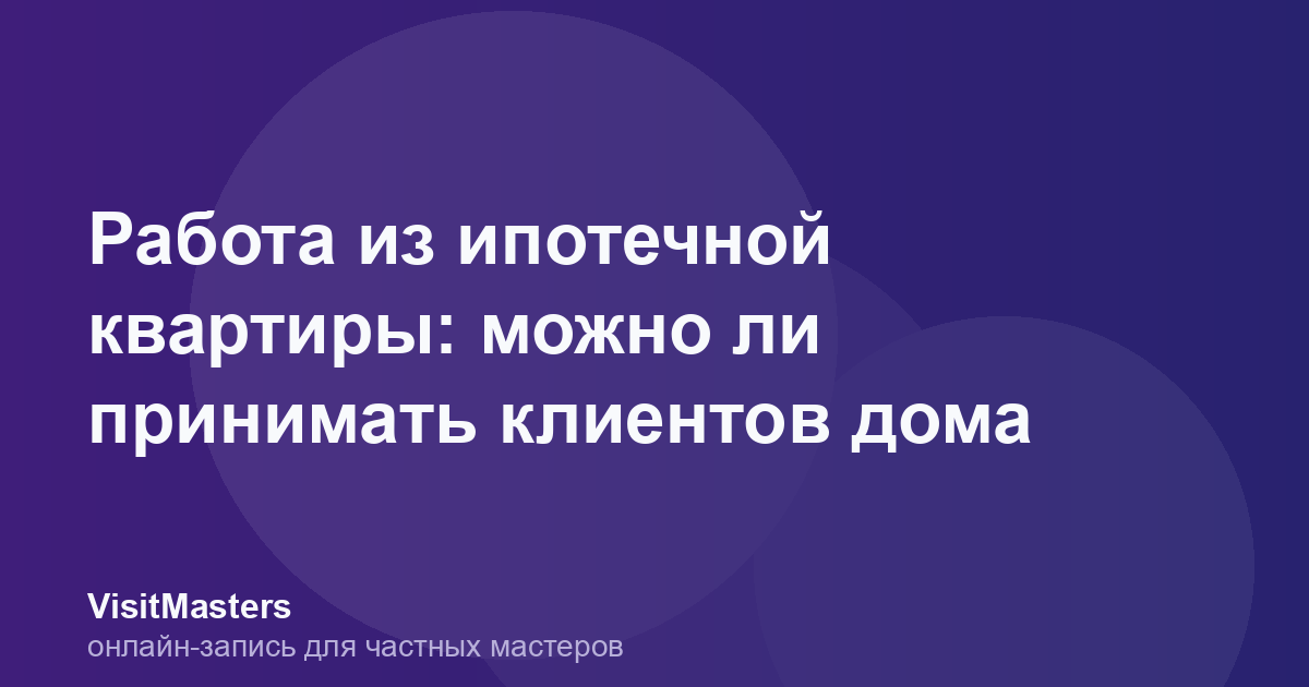 Работа из ипотечной квартиры: можно ли принимать клиентов дома