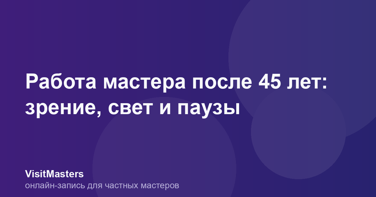 Работа мастера после 45 лет: зрение, свет и паузы
