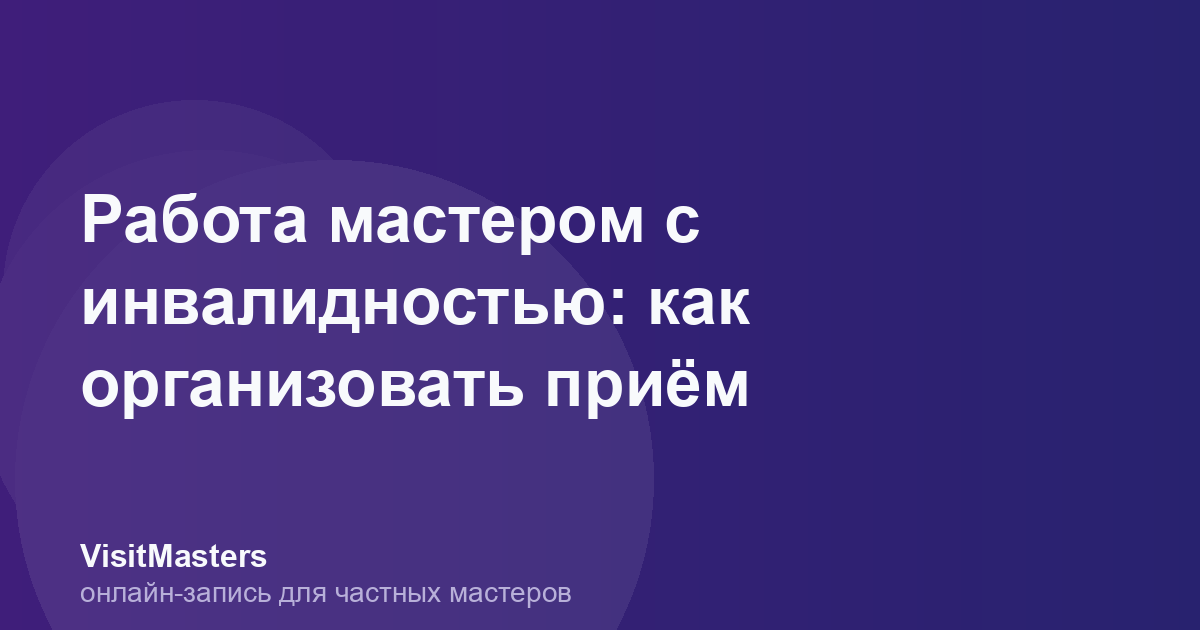 Работа мастером с инвалидностью: как организовать приём