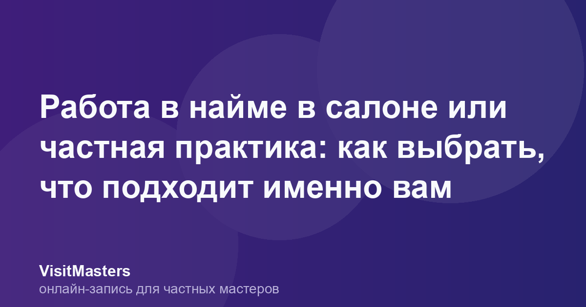 Работа в найме в салоне или частная практика: как выбрать, что подходит именно вам