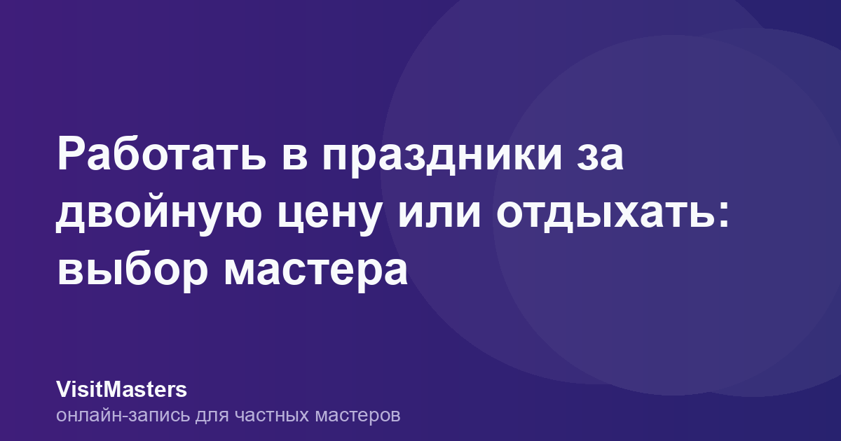 Работать в праздники за двойную цену или отдыхать: выбор мастера