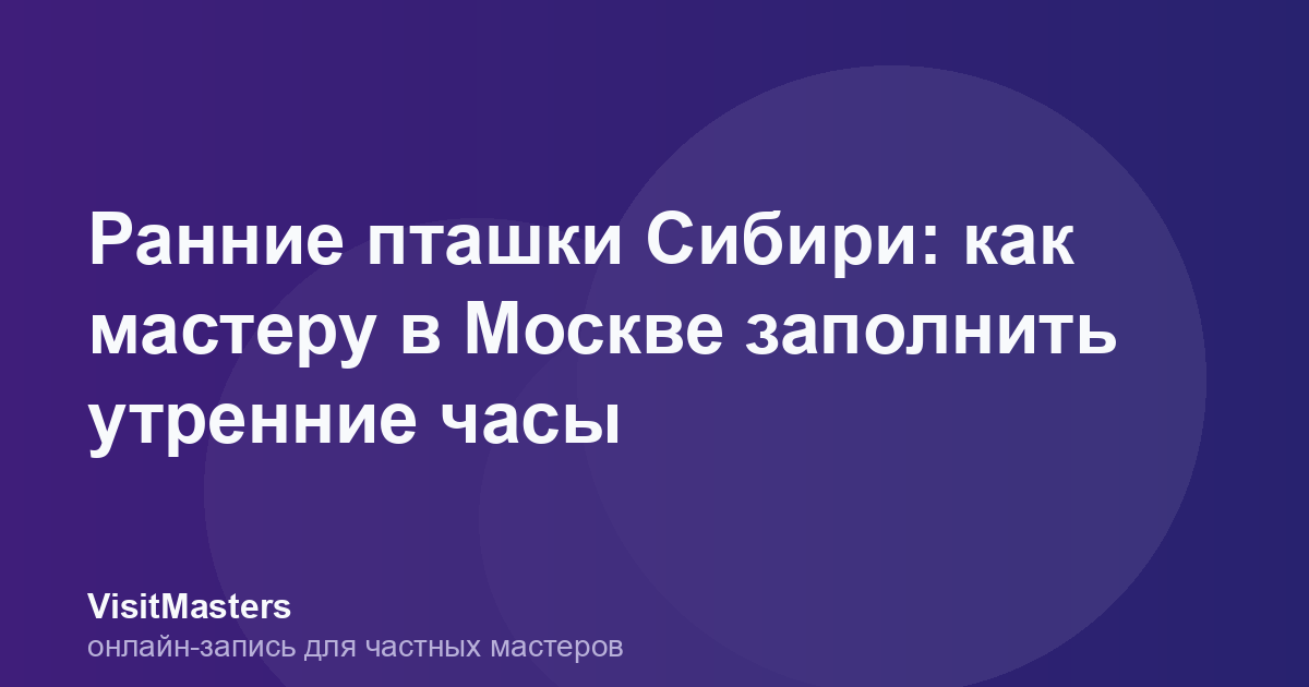 Ранние пташки Сибири: как мастеру в Москве заполнить утренние часы