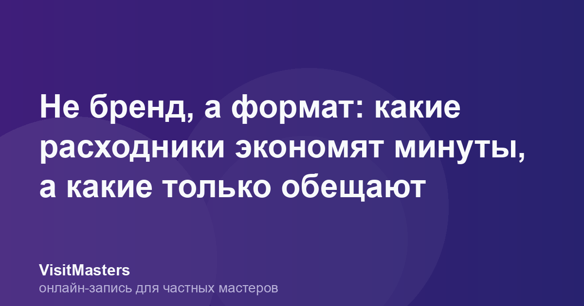 Не бренд, а формат: какие расходники экономят минуты, а какие только обещают