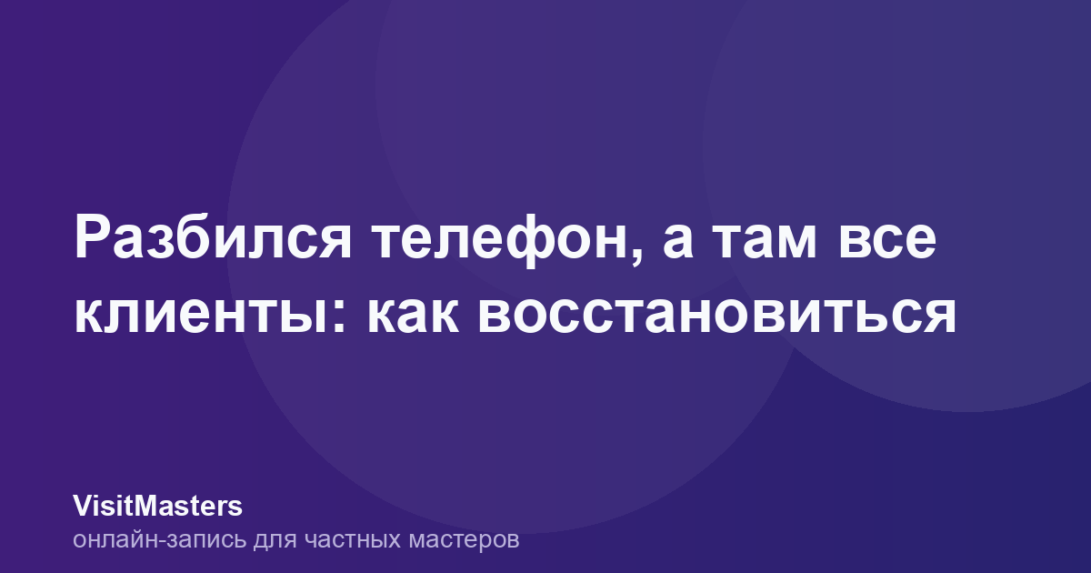 Разбился телефон, а там все клиенты: как восстановиться