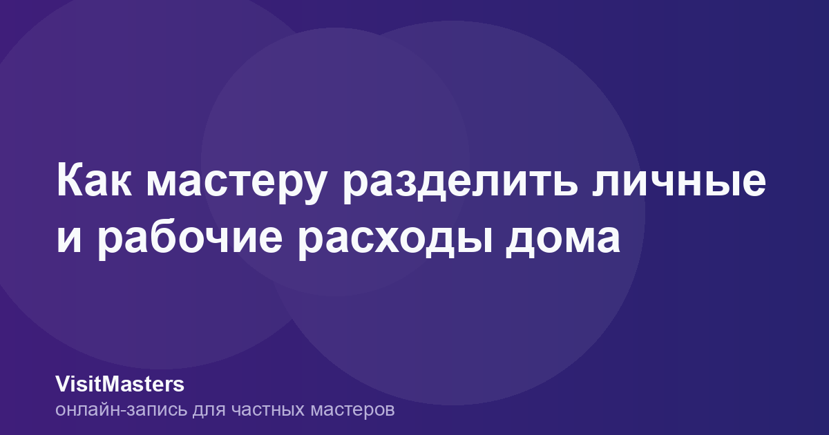 Как мастеру разделить личные и рабочие расходы дома