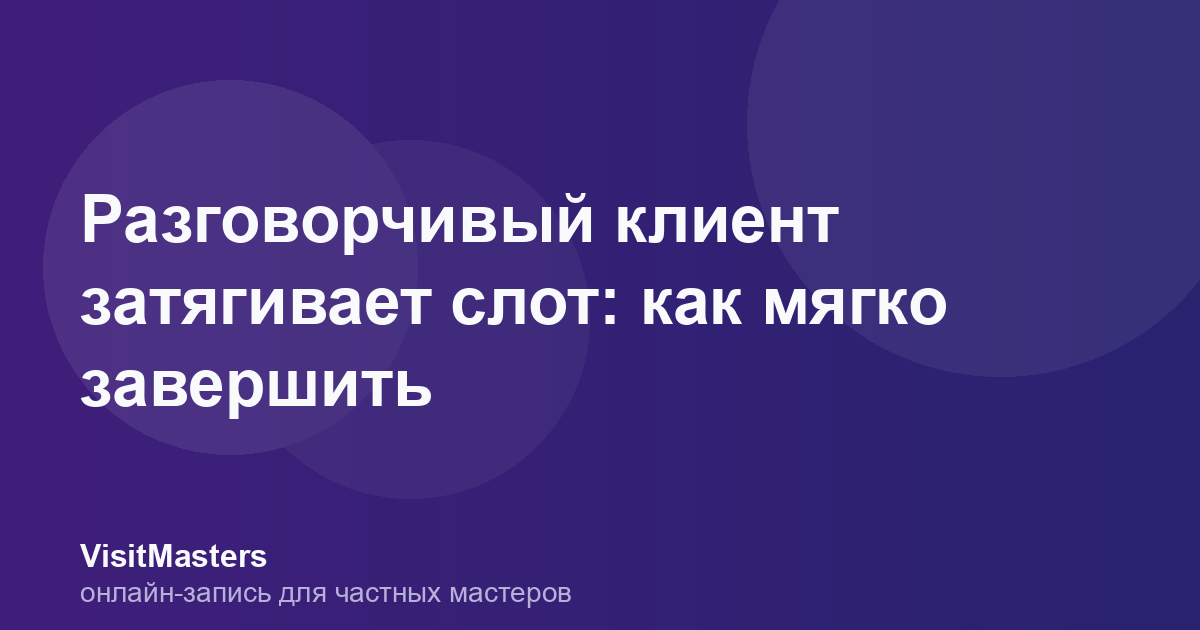 Разговорчивый клиент затягивает слот: как мягко завершить