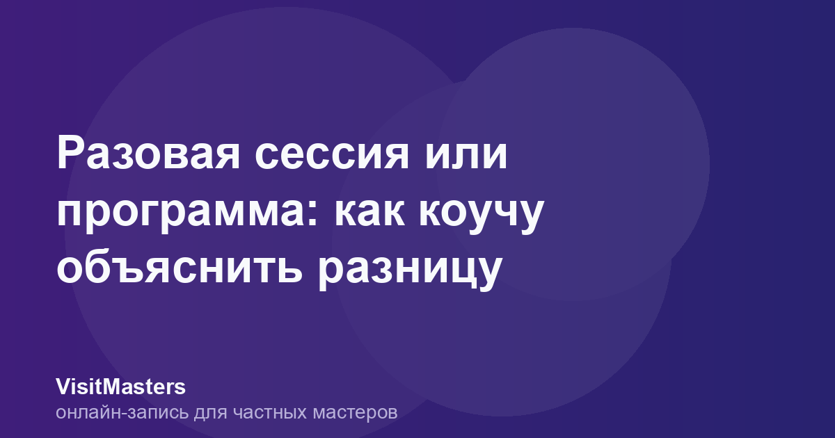 Разовая сессия или программа: как коучу объяснить разницу