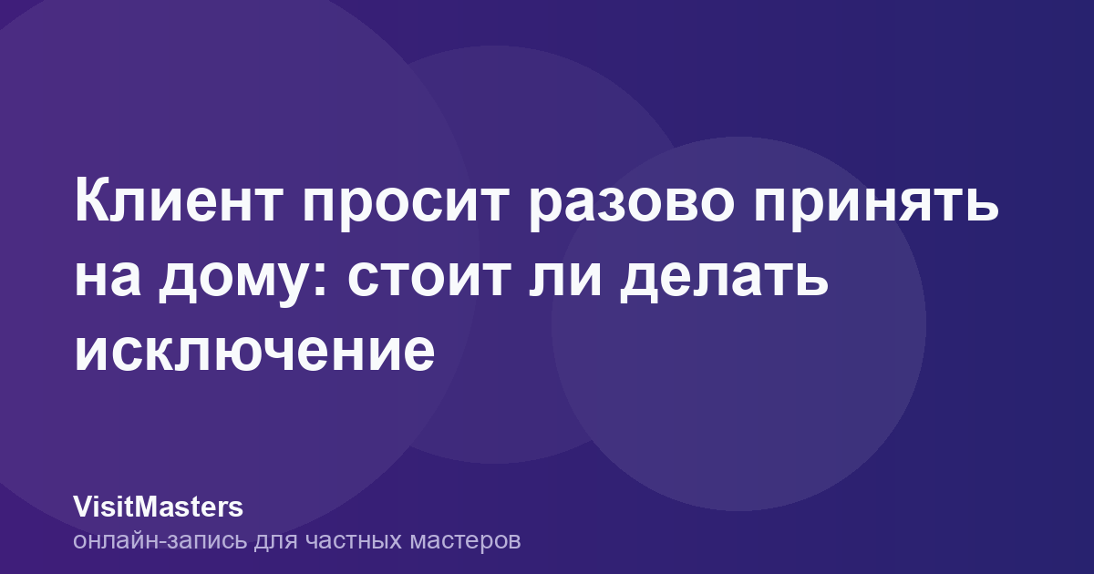 Клиент просит разово принять на дому: стоит ли делать исключение