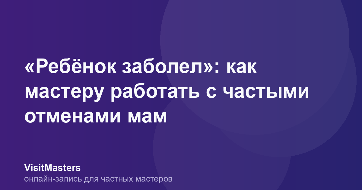 «Ребёнок заболел»: как мастеру работать с частыми отменами мам