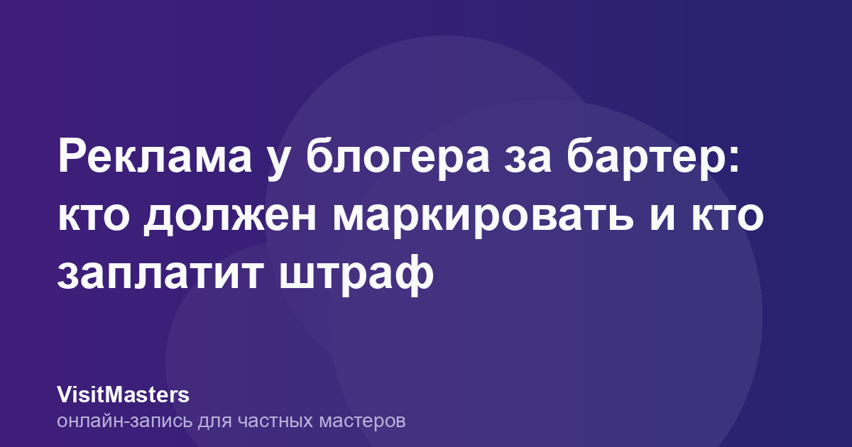 Реклама у блогера за бартер: кто должен маркировать и кто заплатит штраф