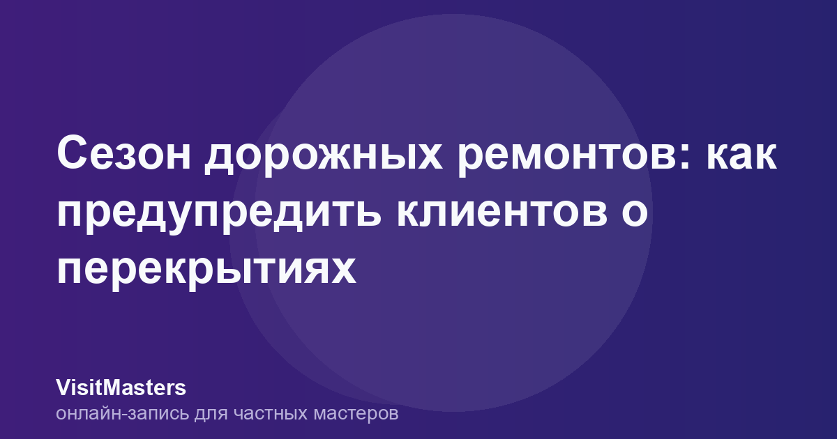 Сезон дорожных ремонтов: как предупредить клиентов о перекрытиях