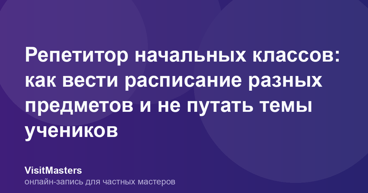 Репетитор начальных классов: как вести расписание разных предметов и не путать темы учеников