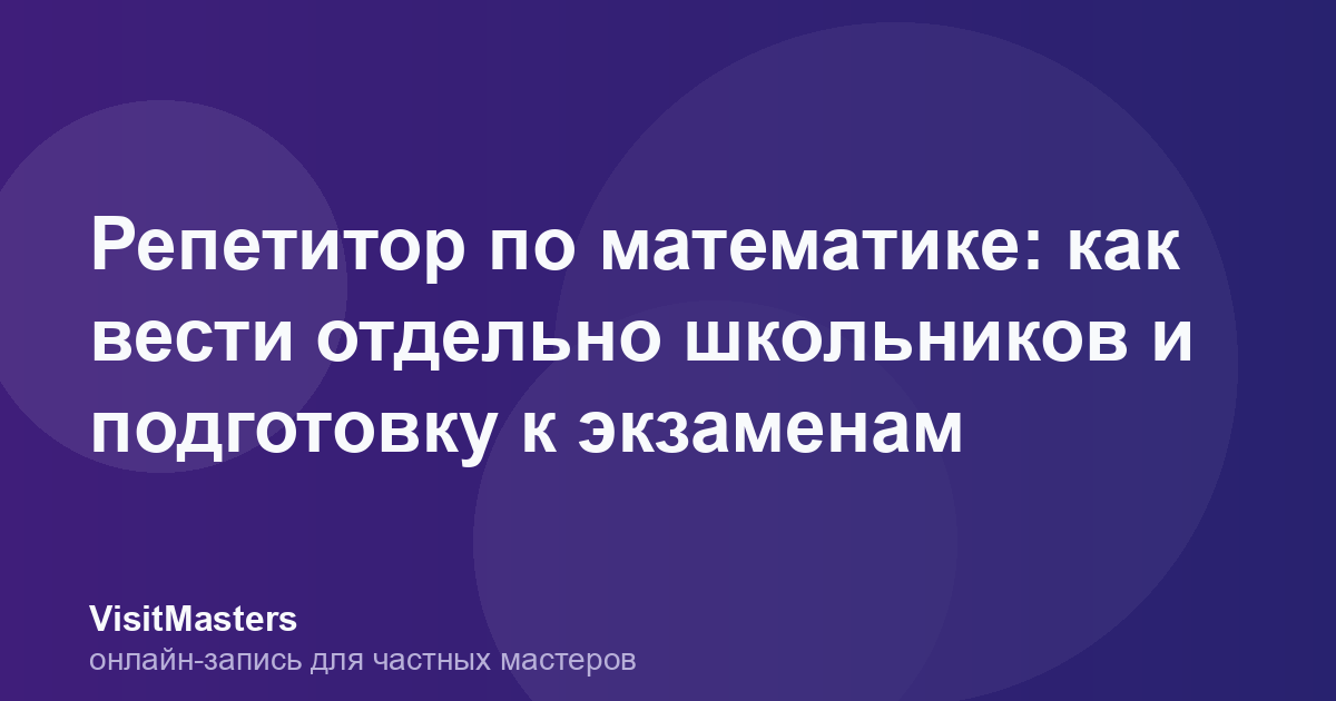 Репетитор по математике: как вести отдельно школьников и подготовку к экзаменам