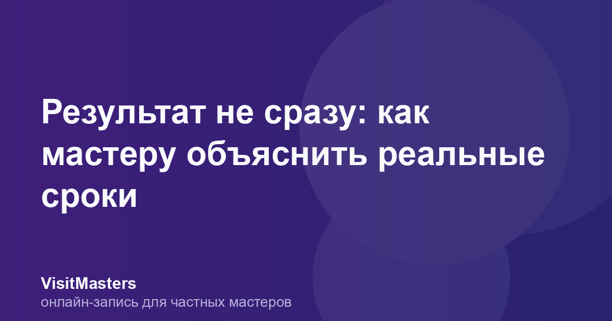 Результат не сразу: как мастеру объяснить реальные сроки