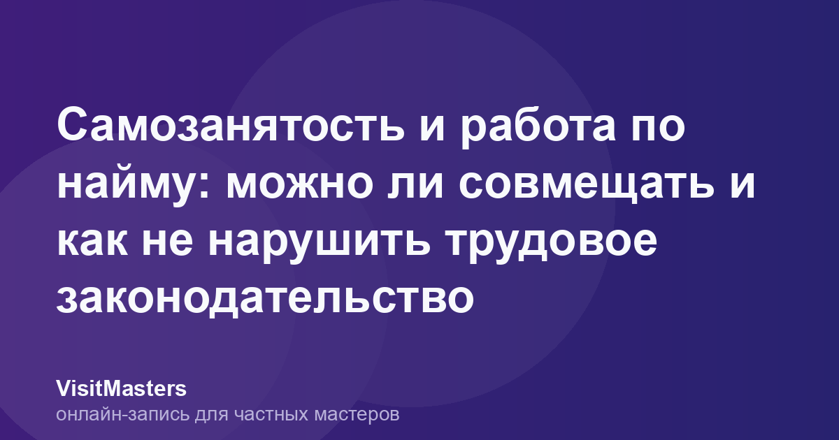Самозанятость и работа по найму: можно ли совмещать и как не нарушить трудовое законодательство