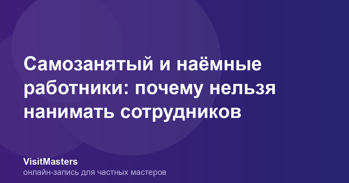 Самозанятый и наёмные работники: почему нельзя нанимать сотрудников