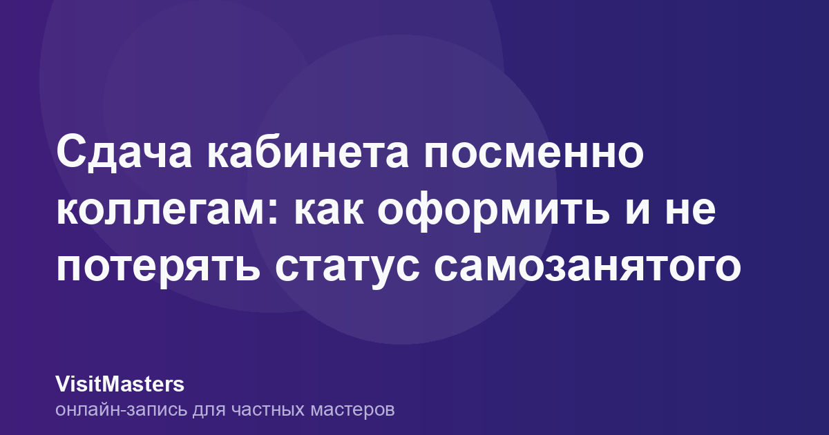 Сдача кабинета посменно коллегам: как оформить и не потерять статус самозанятого
