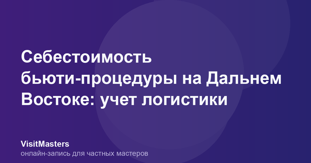 Себестоимость бьюти-процедуры на Дальнем Востоке: учет логистики
